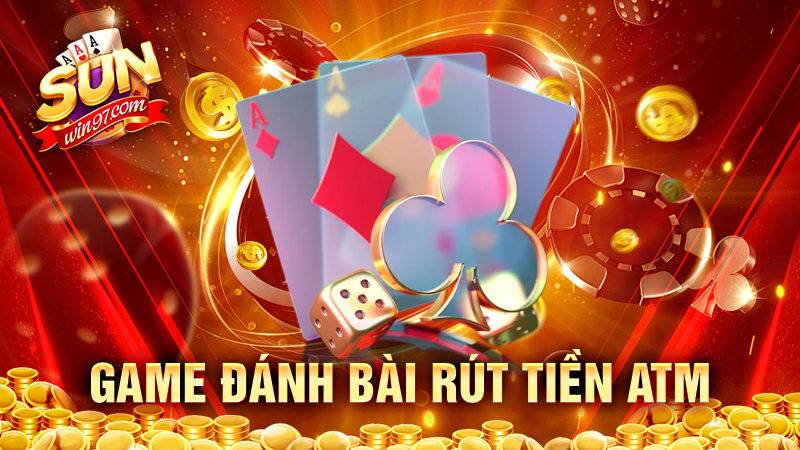 Game đánh bài rút tiền atm – Tiện lợi tuyệt vời cho cược thủ 3 Game đánh bài rút tiền atm